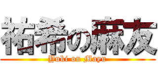 祐希の麻友 (Yuki on Mayu)