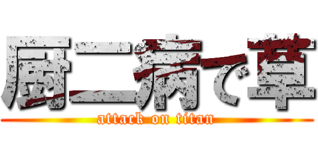 厨二病で草 (attack on titan)