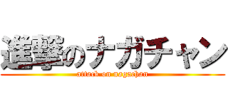 進撃のナガチャン (attack on nagachan)
