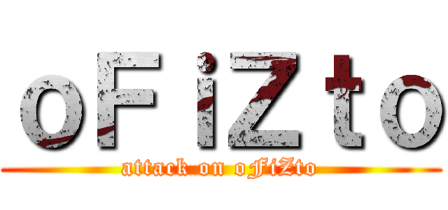 ｏＦｉＺｔｏ (attack on oFiZto)