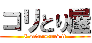 コリとり屋 (I understand it)