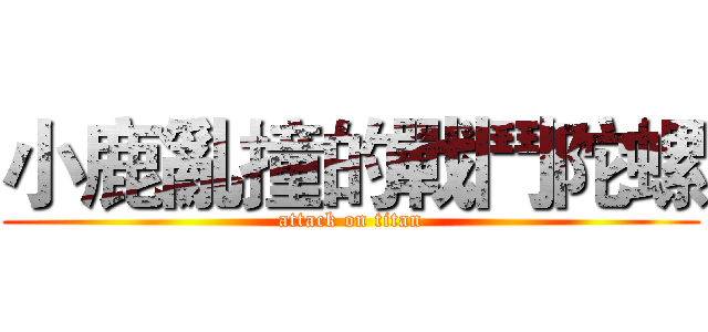 小鹿亂撞的戰鬥陀螺 (attack on titan)