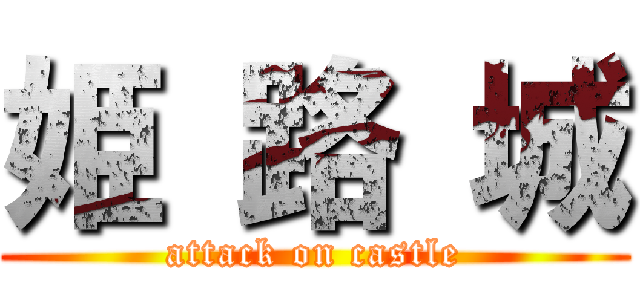 姫 路 城 (attack on castle)