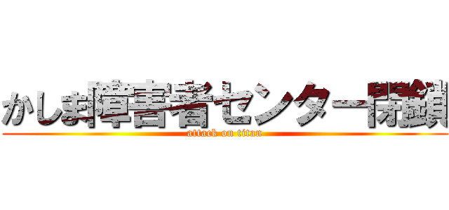 かしま障害者センター閉鎖 (attack on titan)