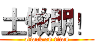土做朋！ (attack on titan)