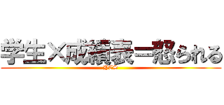 学生×成績表＝怒られる (YES)