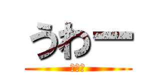 うわー (うわー)