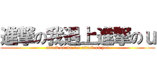 進撃の我遇上進撃のｕ (attack on me see attack on you)