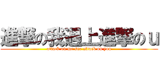 進撃の我遇上進撃のｕ (attack on me see attack on you)