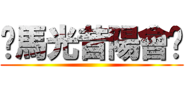 〖馬光昔陽會〗 ()