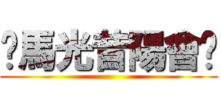 〖馬光昔陽會〗 ()