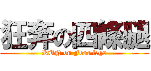 狂奔の四條腿 (RUN on Four legs)