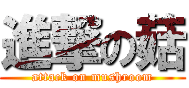 進撃の菇 (attack on mushroom)