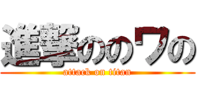 進撃ののワの (attack on titan)