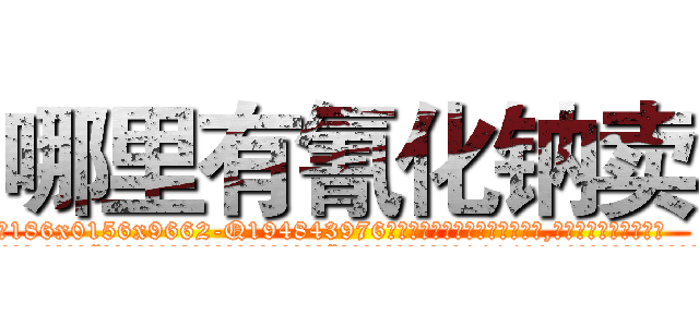 哪里有氰化钠卖 (哪里有氰化钠卖【电.话186x0156x9662-Q194843976林氏药业】我们做的是长期生意,靠的是老客户长期支持
参考消息网2月20日报道 韩媒称，“剩女多、离婚率高的城市，房价一定会上涨。”这是中国经济学家金岩石2016年12月参加在上海举行的房地产相关论坛时说的话。
)
