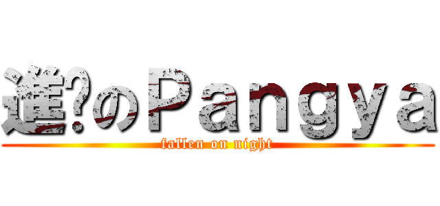進擊のＰａｎｇｙａ (fallen on night)