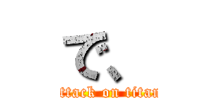 で、 (attack on titan)