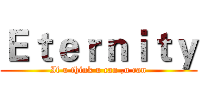 Ｅｔｅｒｎｉｔｙ (If u think u can ,u can)