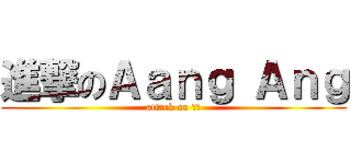 進撃のＡａｎｇ Ａｎｇ (attack on 志修)