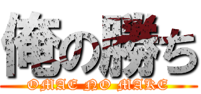 俺の勝ち (OMAE NO MAKE)