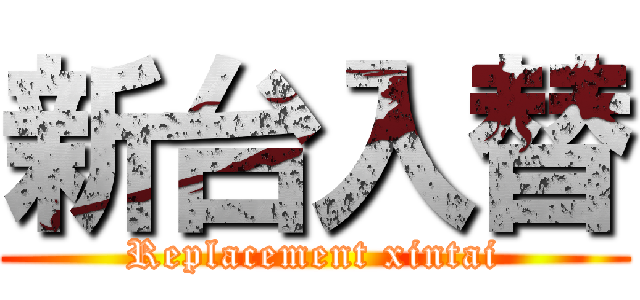 新台入替 (Replacement xintai)