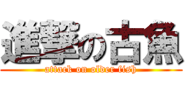 進撃の古魚 (attack on older fish)