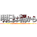 明日は朝から (ashita wa asakara)
