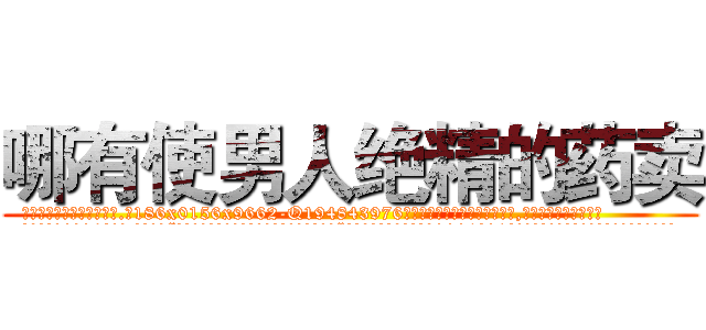 哪有使男人绝精的药卖 (哪有使男人绝精的药卖【电.话186x0156x9662-Q194843976林氏药业】我们做的是长期生意,靠的是老客户长期支持
参考消息网2月20日报道 韩媒称，“剩女多、离婚率高的城市，房价一定会上涨。”这是中国经济学家金岩石2016年12月参加在上海举行的房地产相关论坛时说的话。
)