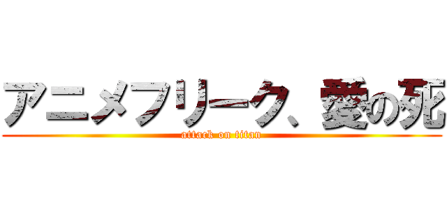 アニメフリーク、愛の死 (attack on titan)