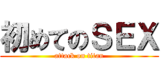 初めてのＳＥＸ (attack on titan)