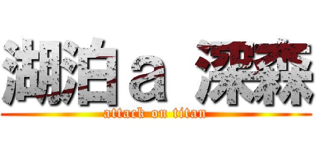 湖泊ａ 深森 (attack on titan)