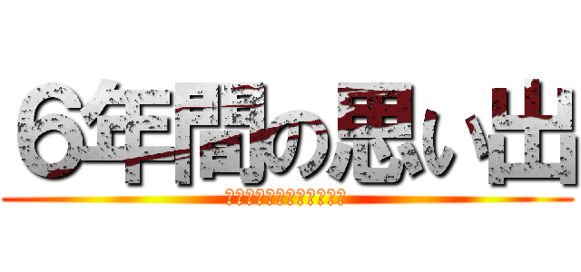 ６年間の思い出 (ｏｍｏｉｄｅ　ｉｐｐａｉ)