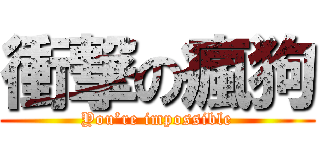 衝撃の瘋狗 (You’re impossible)