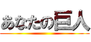 あなたの巨人 ()