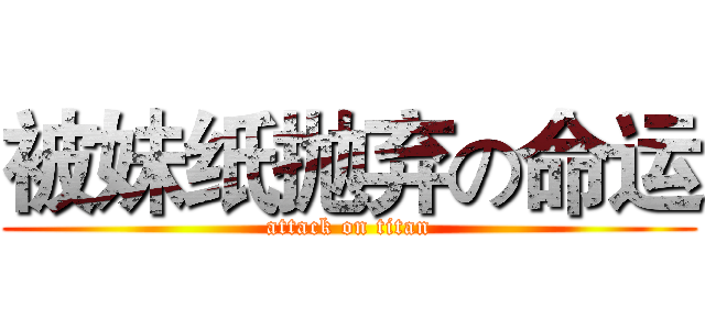 被妹纸抛弃の命运 (attack on titan)