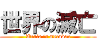世界の滅亡 (World is metubou)