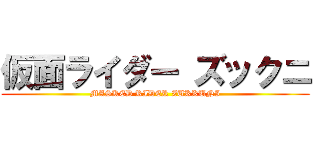仮面ライダー ズックニ (MASKED RIDER ZUKKUNI)