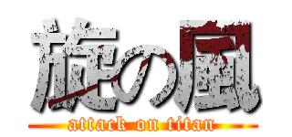 旋の風 (attack on titan)
