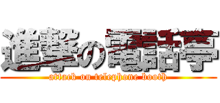進撃の電話亭 (attack on telephone booth)