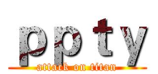 ｐｐｔｙ (attack on titan)