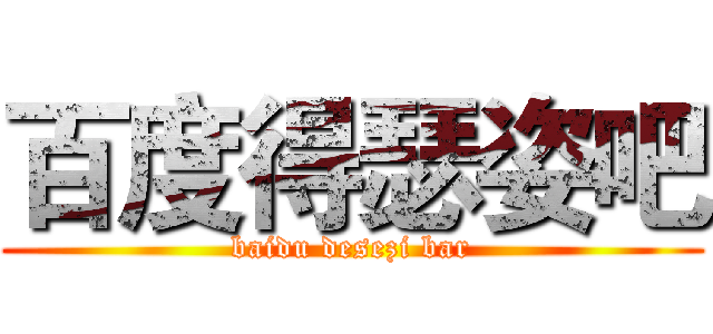 百度得瑟姿吧 (baidu desezi bar)