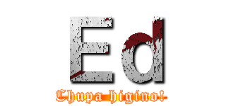 Ｅｄ (Chupa higino!)