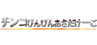 チンコびんびんあさだけーご (attack on titan)