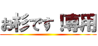 お杉です！専用 ()