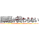 課題が終わらない (A problem is not over)