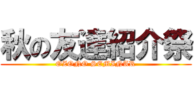 秋の友達紹介祭 (OZONO SEMINAR)