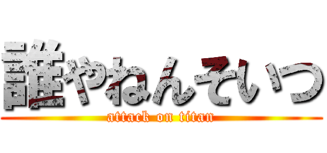 誰やねんそいつ (attack on titan)