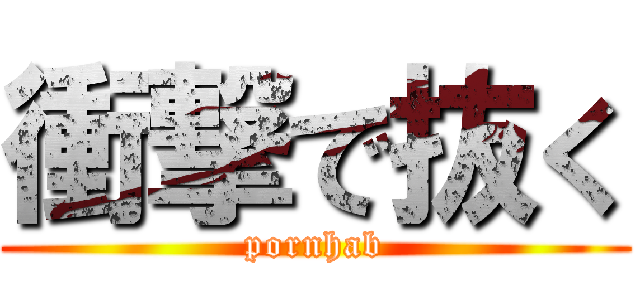 衝撃で抜く (pornhab)