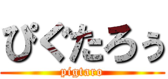 ぴぐたろぅ (pigtaro)