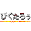 ぴぐたろぅ (pigtaro)